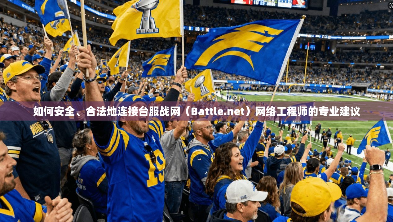 如何安全、合法地连接台服战网(Battle.net)网络工程师的专业建议