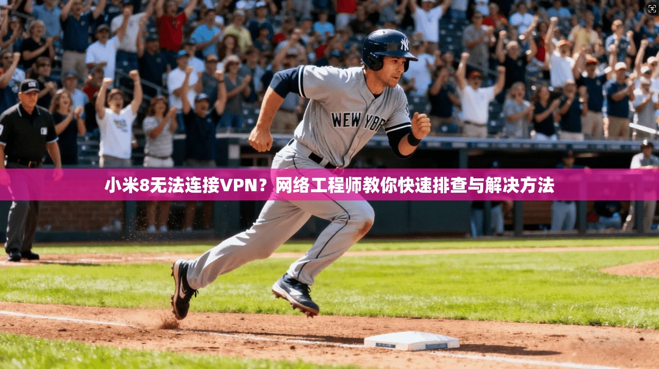 小米8无法连接VPN？网络工程师教你快速排查与解决方法