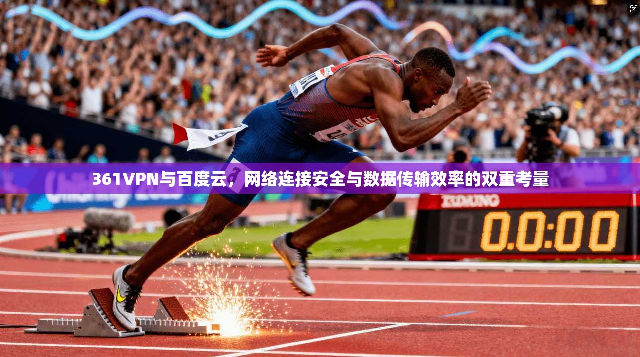 361VPN与百度云，网络连接安全与数据传输效率的双重考量