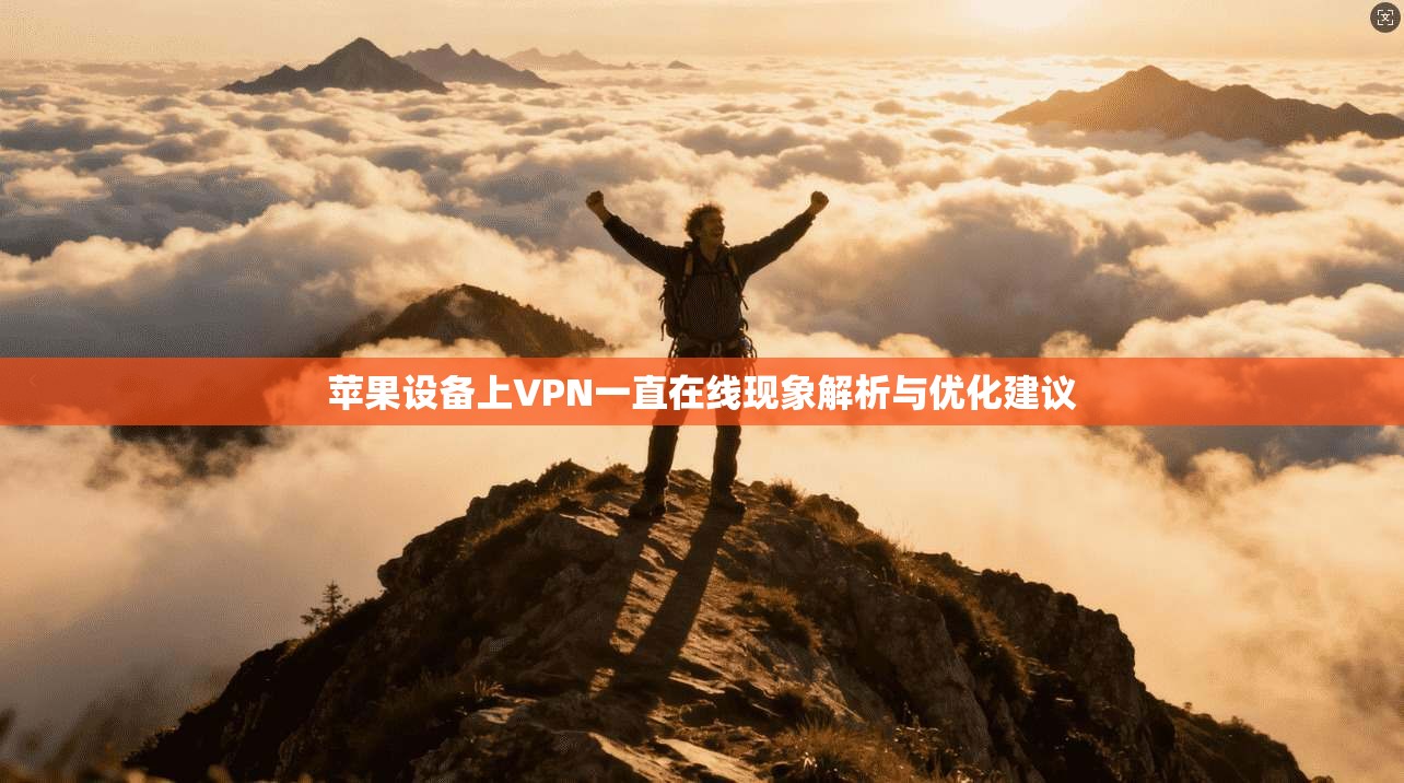 苹果设备上VPN一直在线现象解析与优化建议