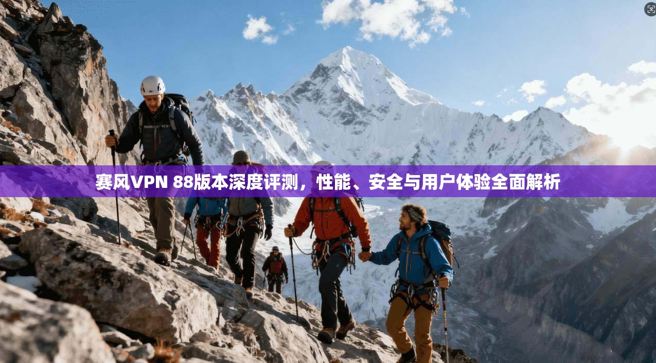 赛风VPN 88版本深度评测，性能、安全与用户体验全面解析