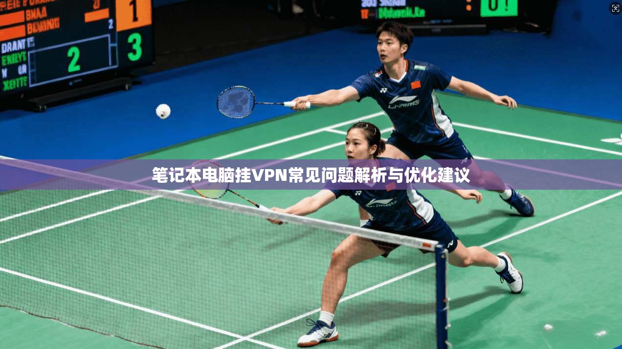 笔记本电脑挂VPN常见问题解析与优化建议