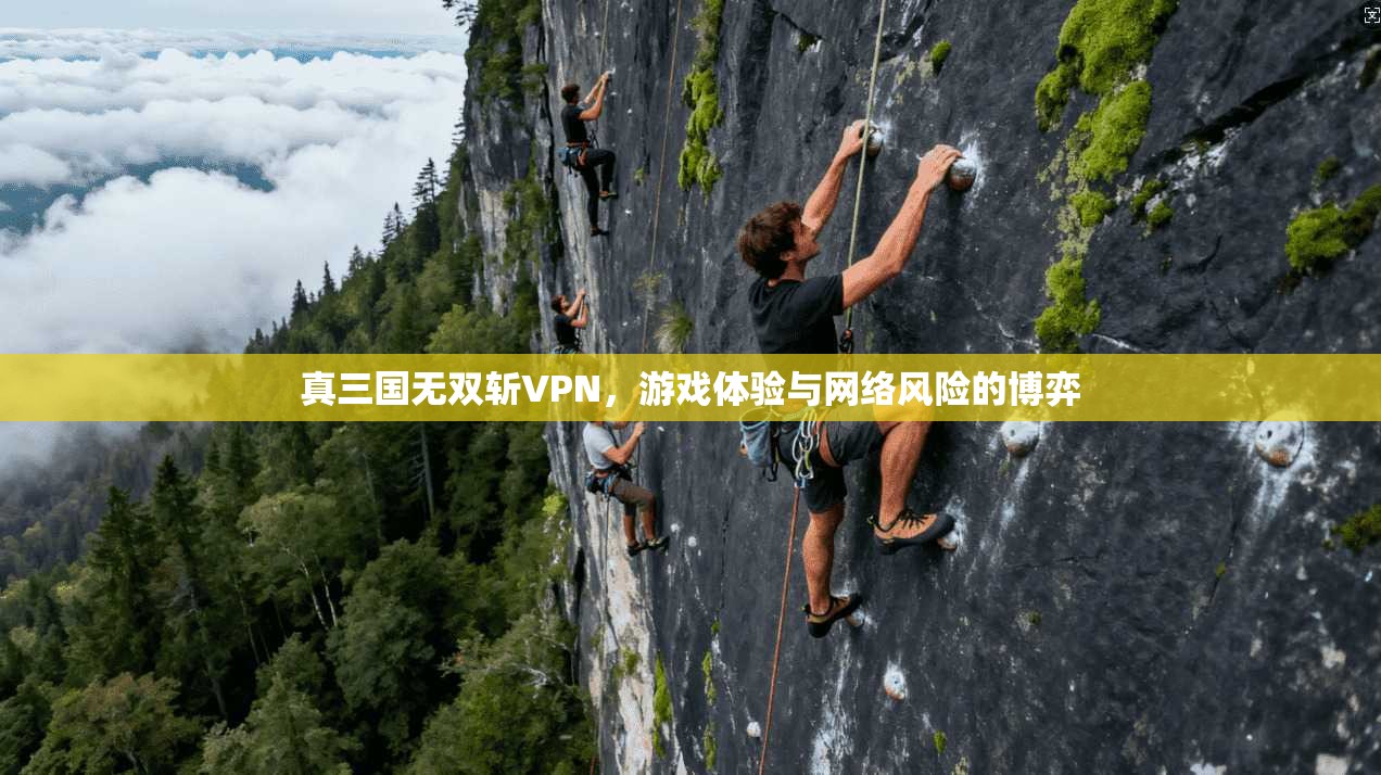 真三国无双斩VPN，游戏体验与网络风险的博弈