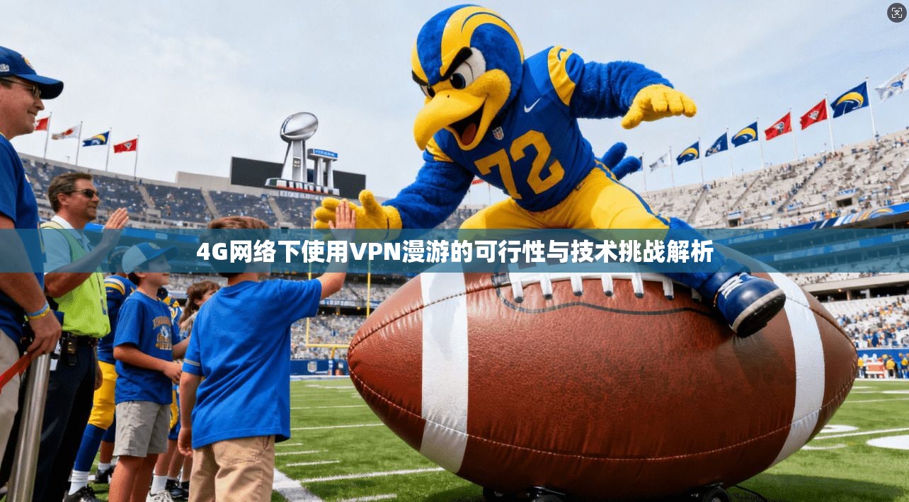 4G网络下使用VPN漫游的可行性与技术挑战解析