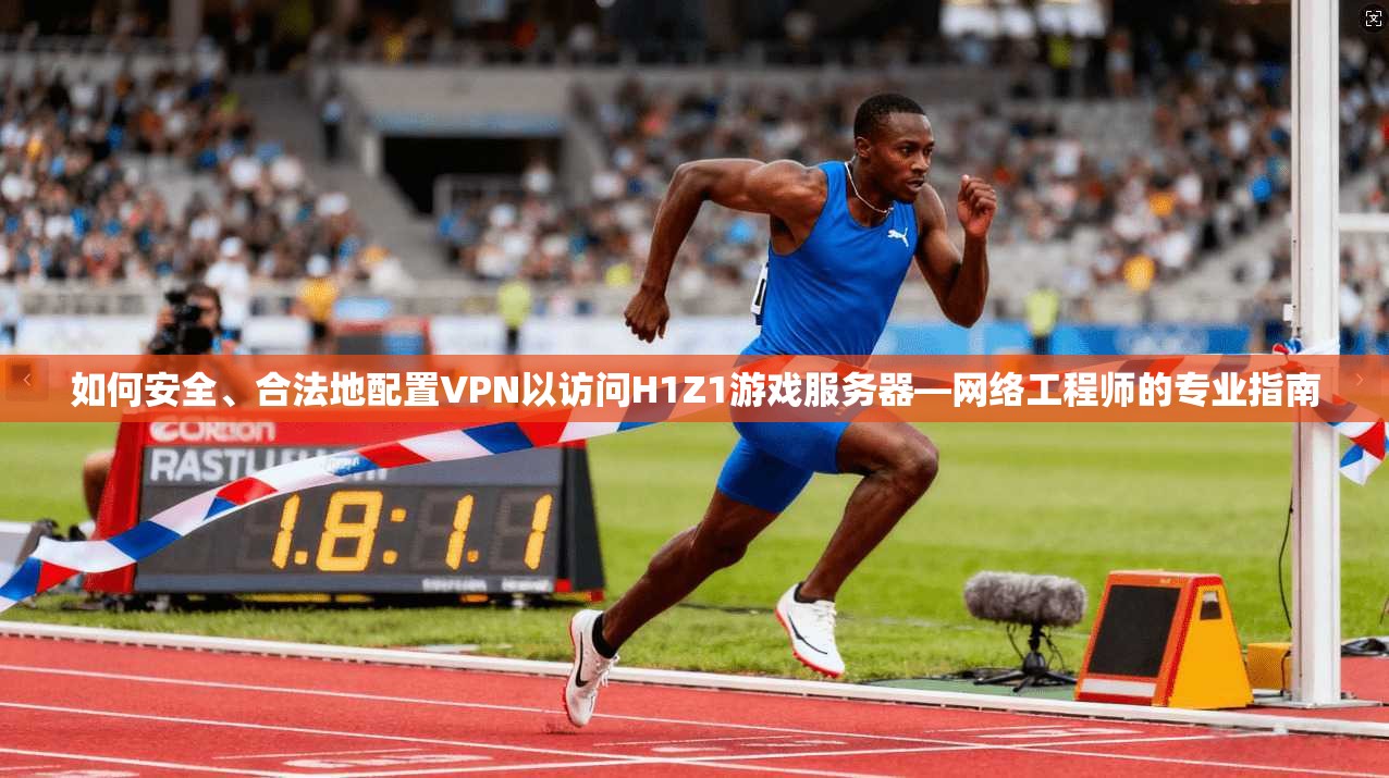 如何安全、合法地配置VPN以访问H1Z1游戏服务器—网络工程师的专业指南