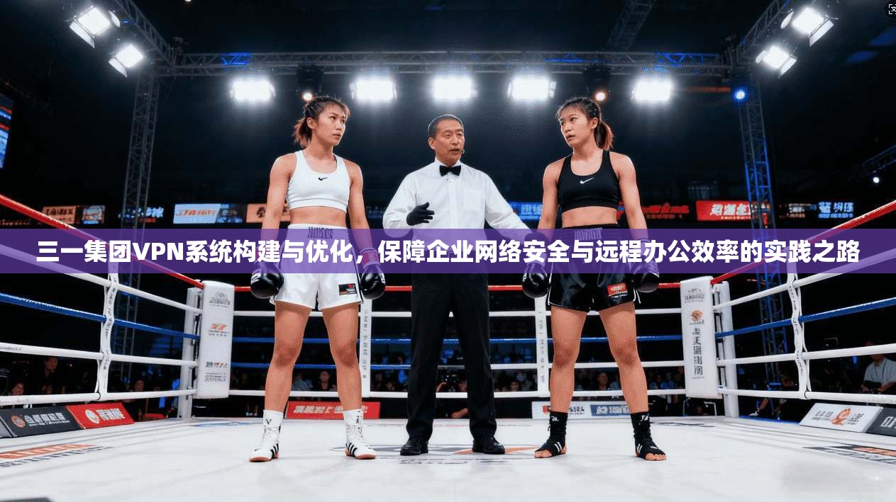 三一集团VPN系统构建与优化，保障企业网络安全与远程办公效率的实践之路