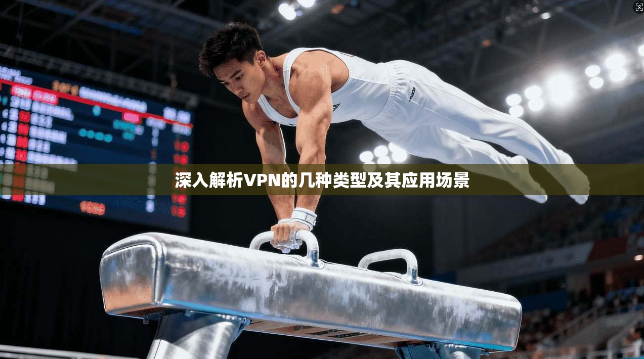 深入解析VPN的几种类型及其应用场景