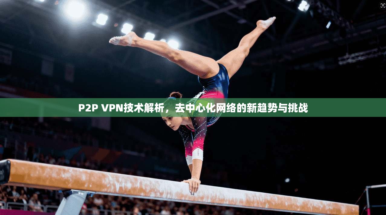 P2P VPN技术解析，去中心化网络的新趋势与挑战
