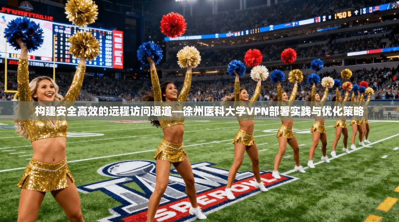 构建安全高效的远程访问通道—徐州医科大学VPN部署实践与优化策略