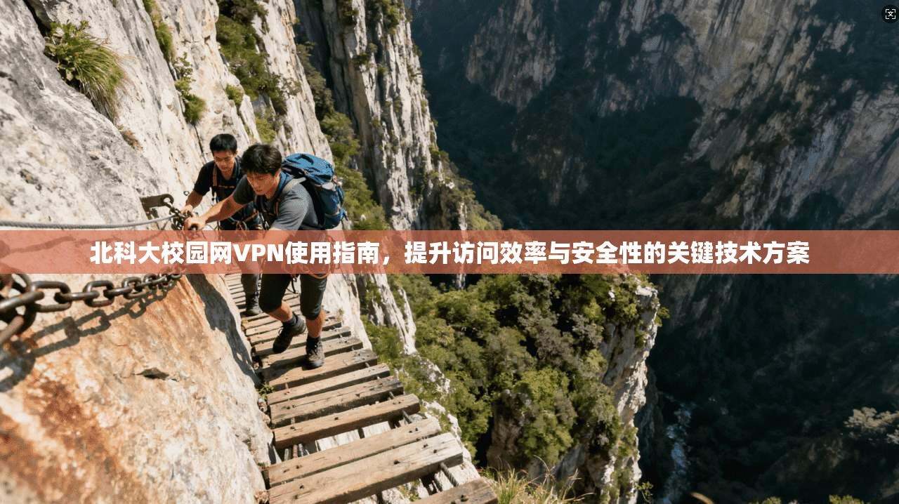 北科大校园网VPN使用指南，提升访问效率与安全性的关键技术方案