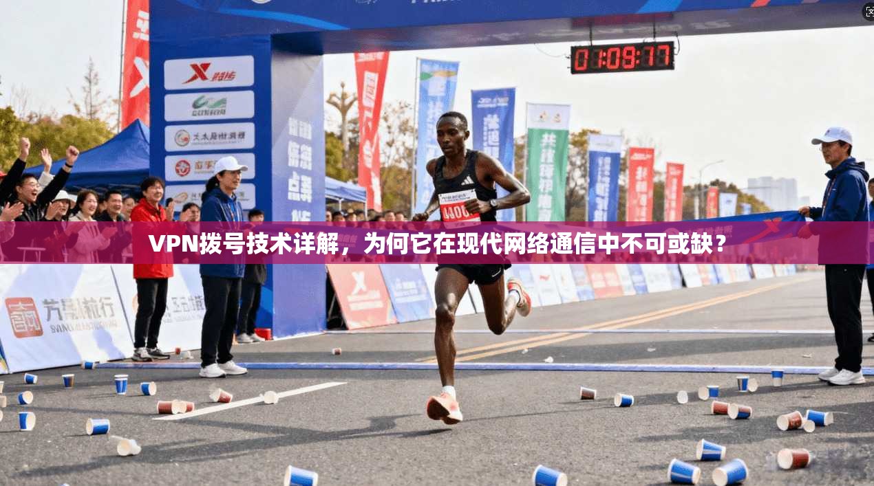 VPN拨号技术详解，为何它在现代网络通信中不可或缺？
