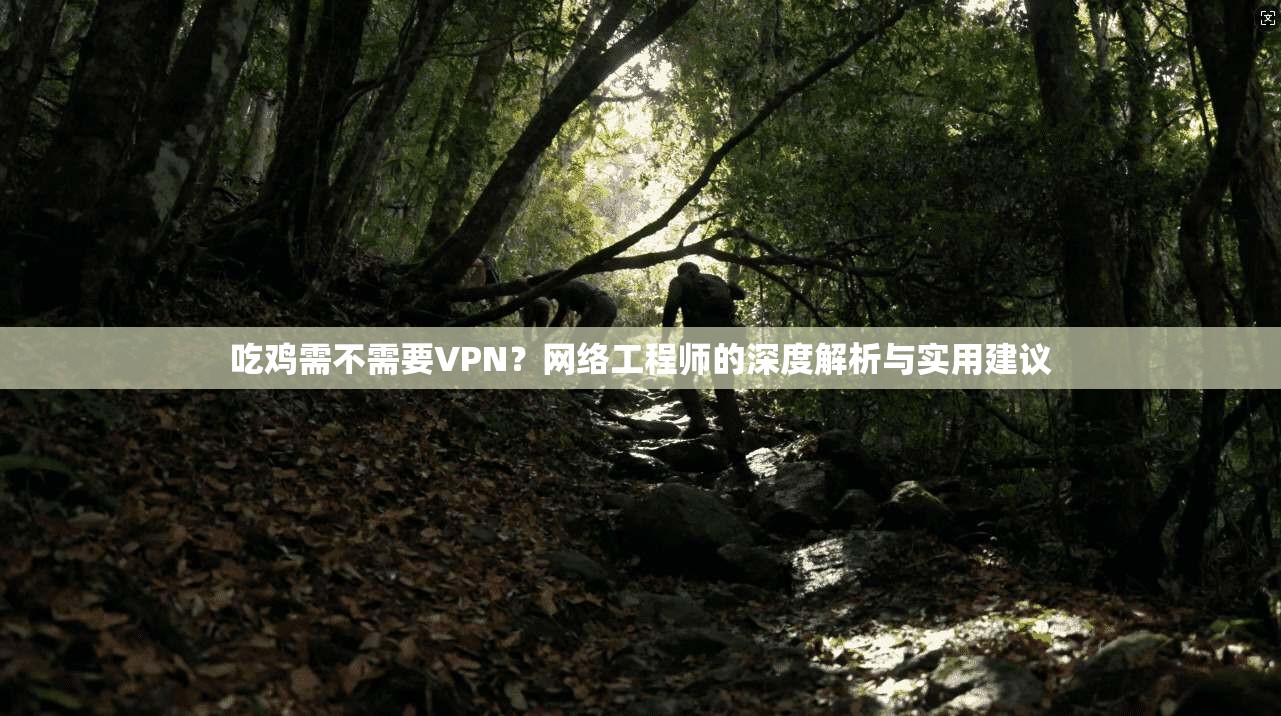 吃鸡需不需要VPN？网络工程师的深度解析与实用建议