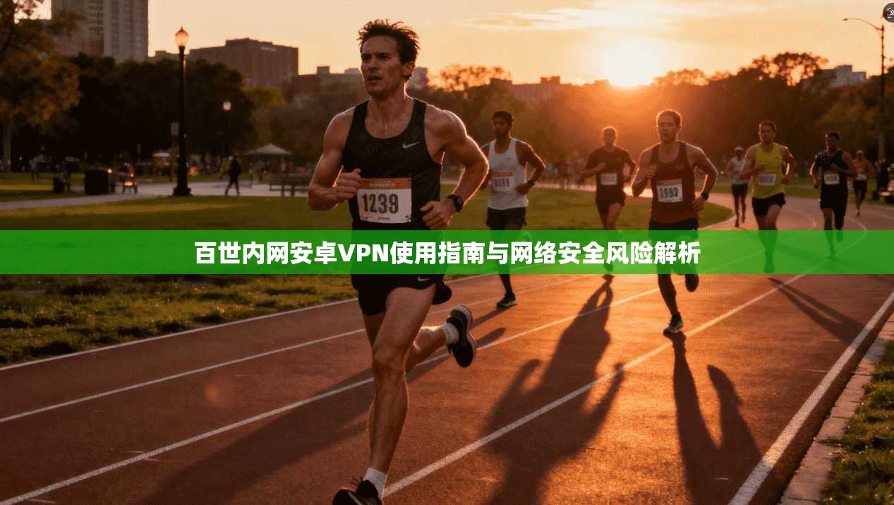 百世内网安卓VPN使用指南与网络安全风险解析
