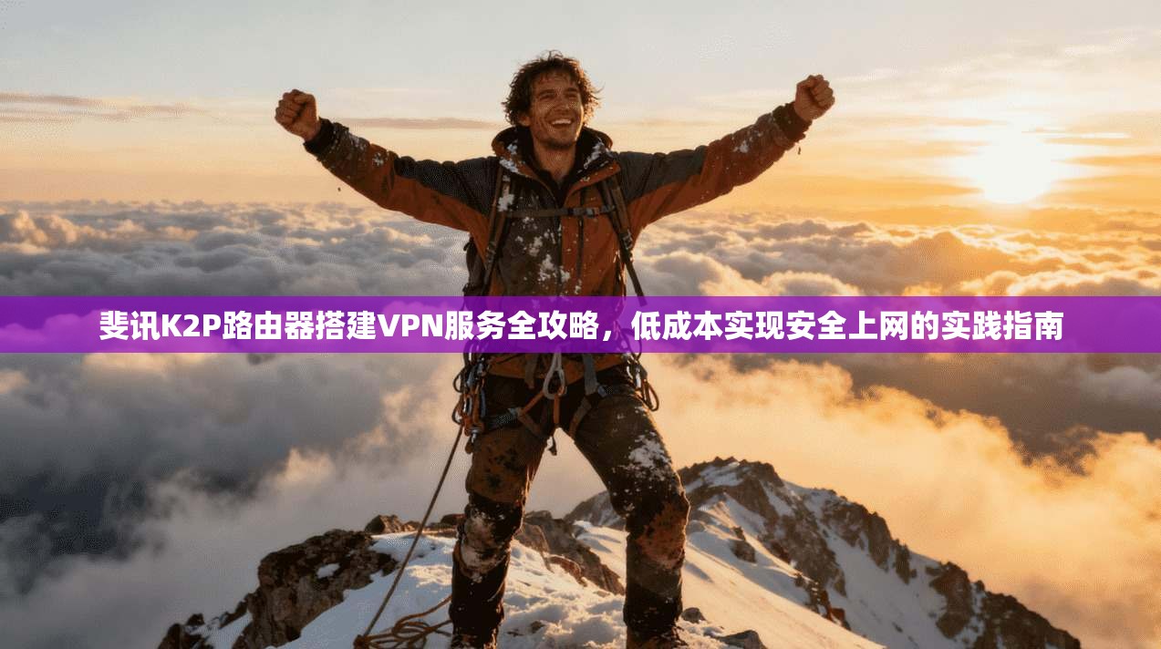 斐讯K2P路由器搭建VPN服务全攻略，低成本实现安全上网的实践指南