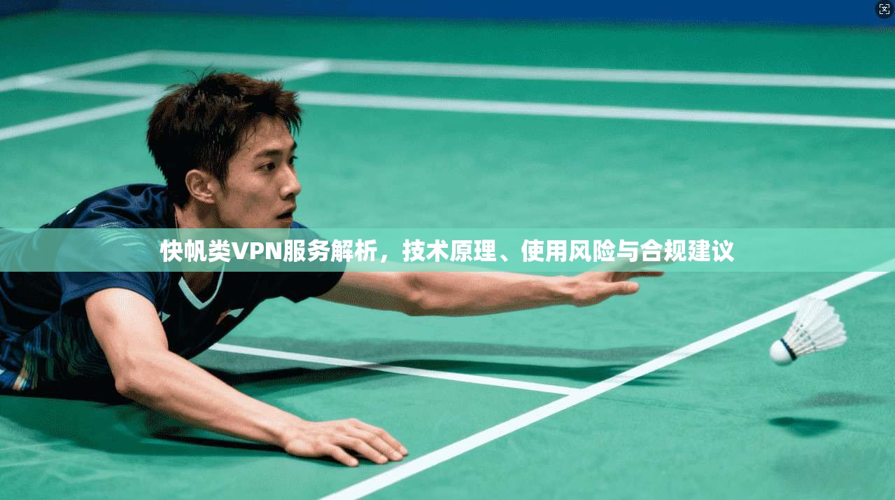 快帆类VPN服务解析，技术原理、使用风险与合规建议