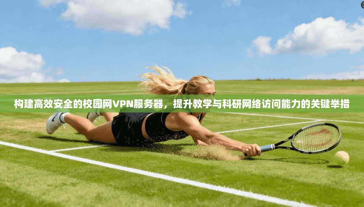 构建高效安全的校园网VPN服务器，提升教学与科研网络访问能力的关键举措