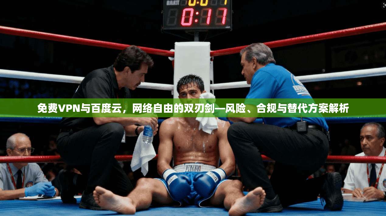 免费VPN与百度云，网络自由的双刃剑—风险、合规与替代方案解析