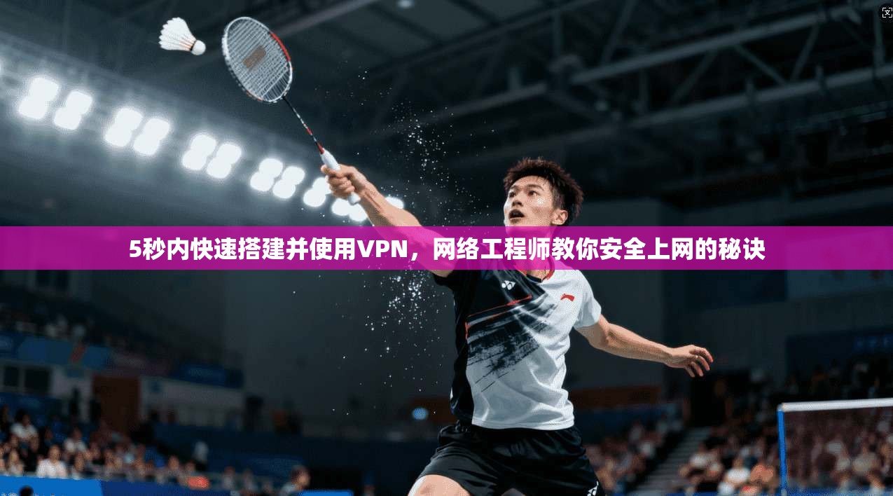 5秒内快速搭建并使用VPN，网络工程师教你安全上网的秘诀