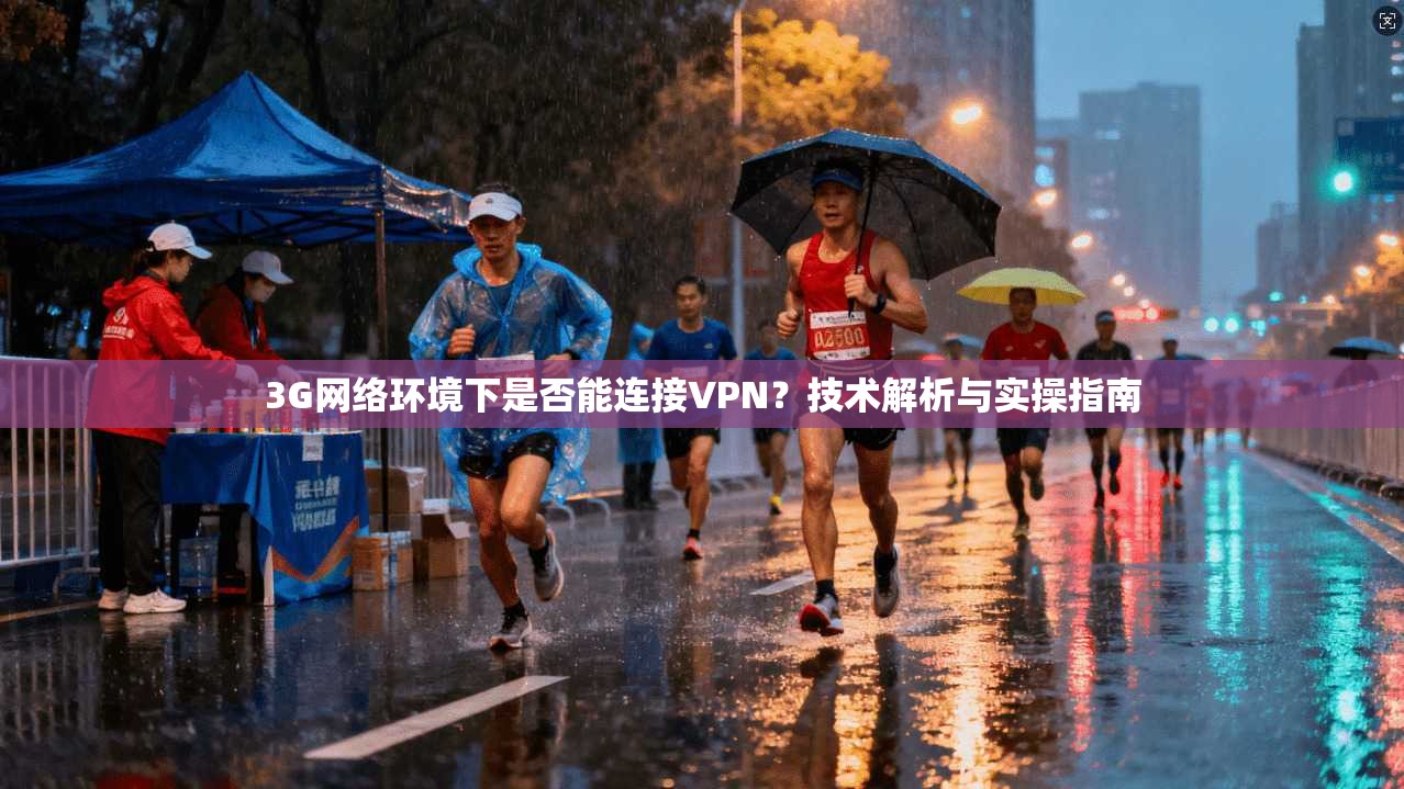 3G网络环境下是否能连接VPN？技术解析与实操指南