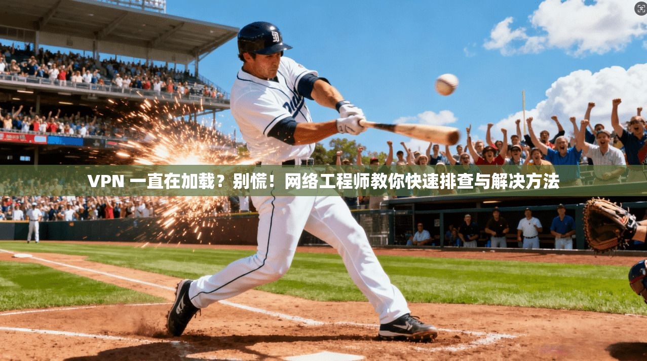 VPN 一直在加载？别慌！网络工程师教你快速排查与解决方法