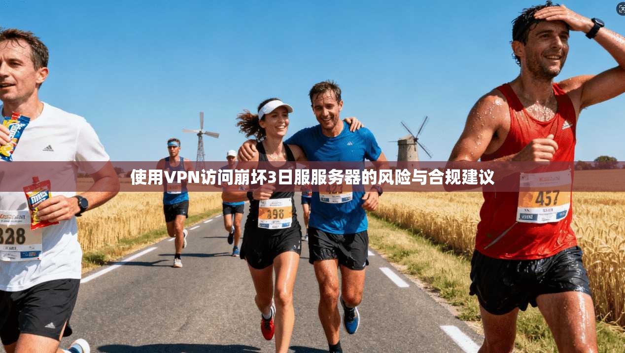 使用VPN访问崩坏3日服服务器的风险与合规建议