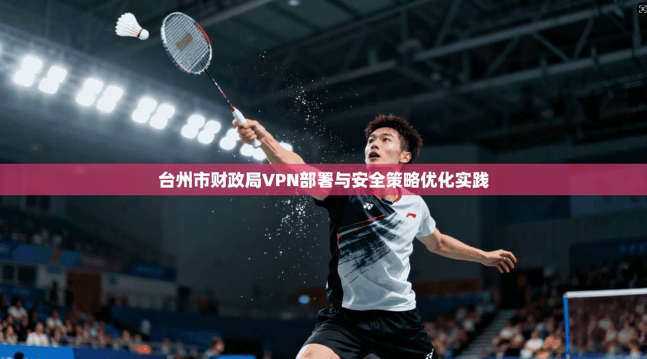 台州市财政局VPN部署与安全策略优化实践