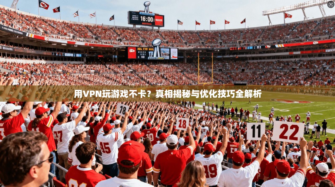 用VPN玩游戏不卡？真相揭秘与优化技巧全解析