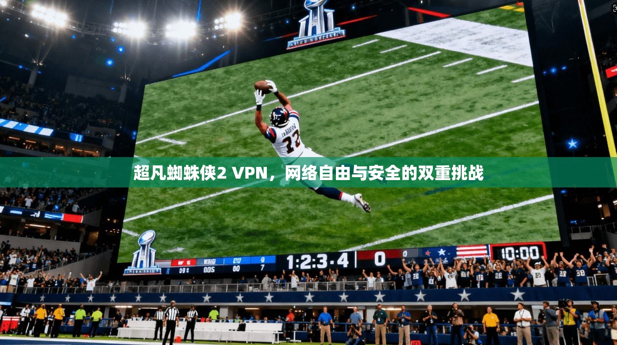 超凡蜘蛛侠2 VPN，网络自由与安全的双重挑战
