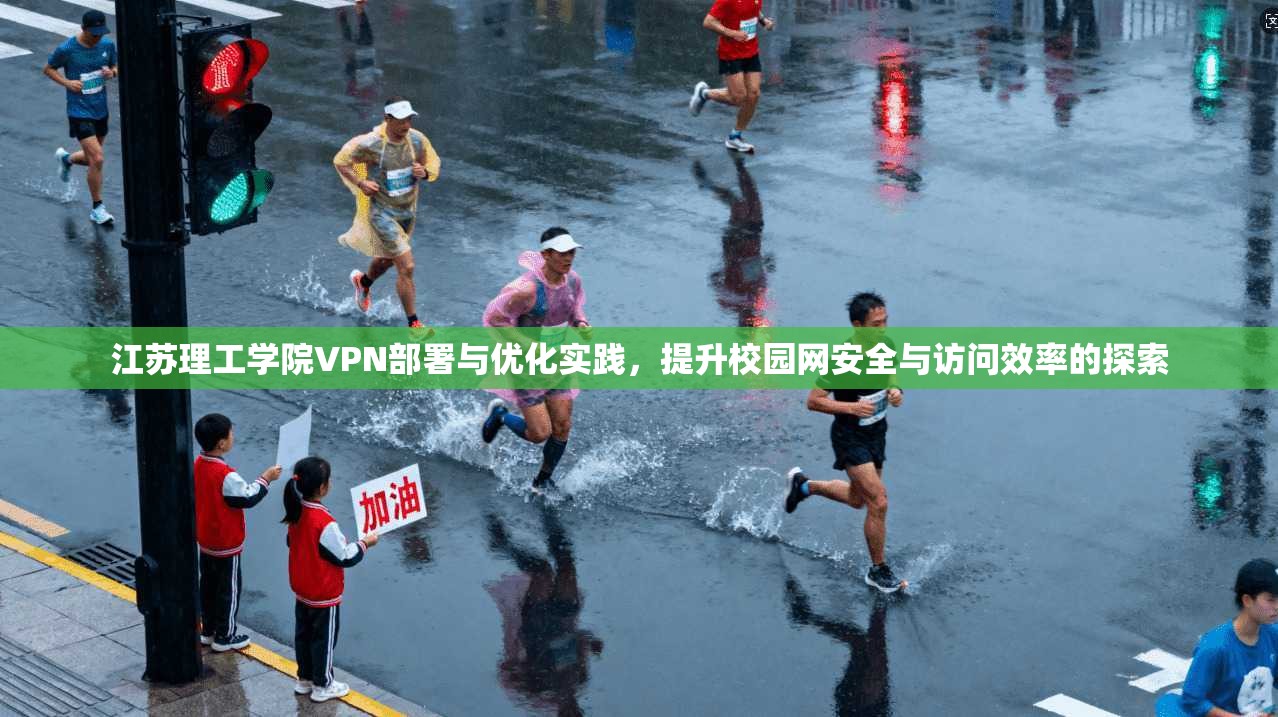 江苏理工学院VPN部署与优化实践，提升校园网安全与访问效率的探索