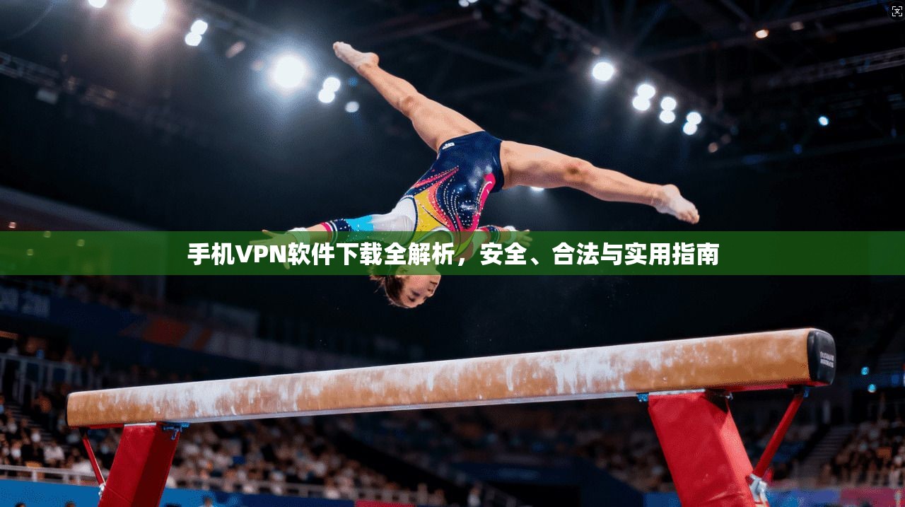手机VPN软件下载全解析，安全、合法与实用指南