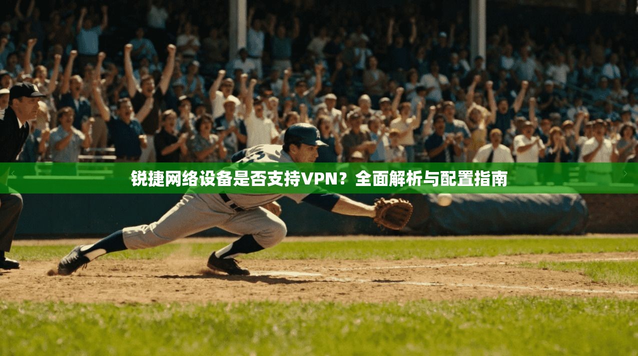 锐捷网络设备是否支持VPN？全面解析与配置指南