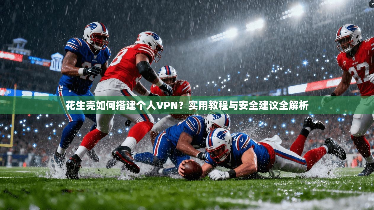 花生壳如何搭建个人VPN？实用教程与安全建议全解析