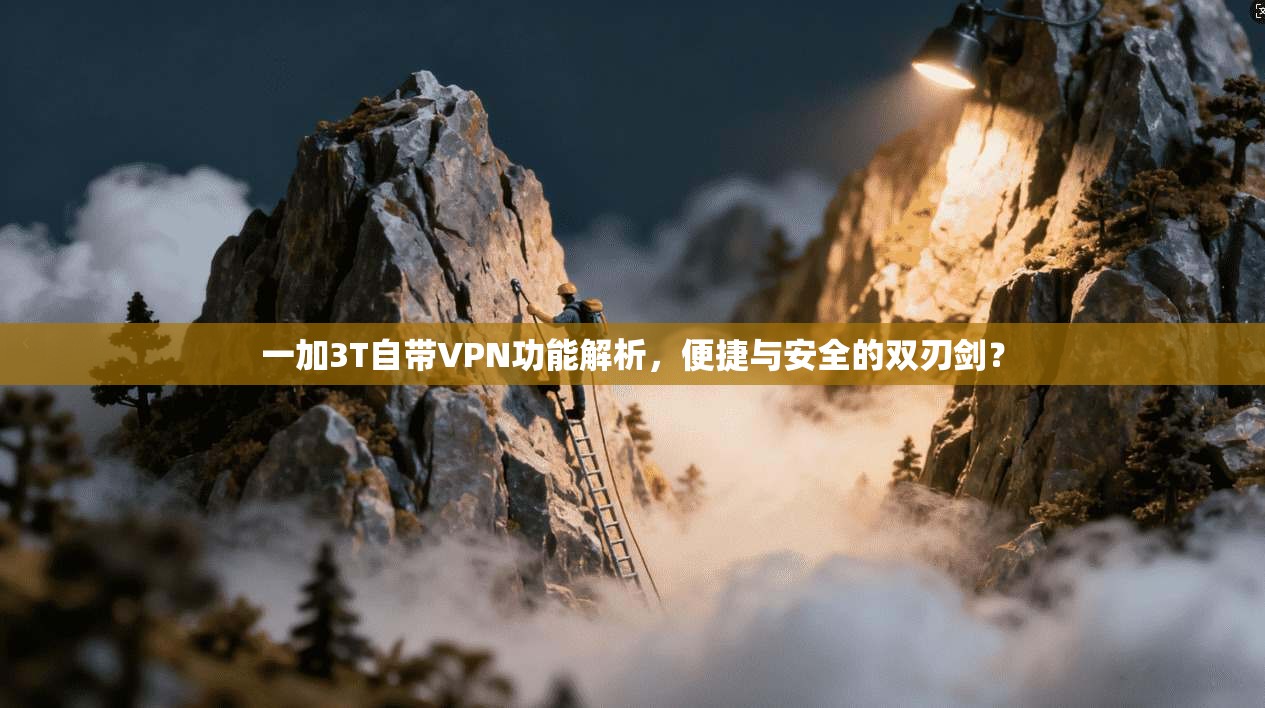 一加3T自带VPN功能解析，便捷与安全的双刃剑？