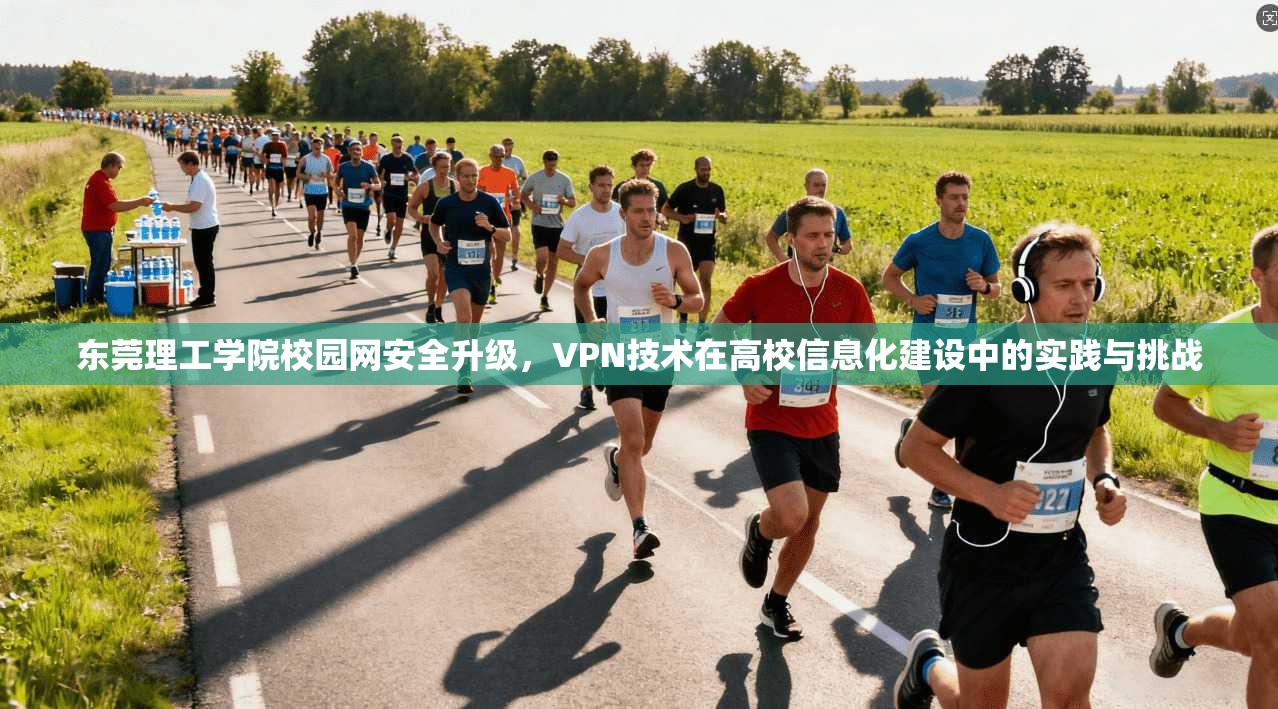 东莞理工学院校园网安全升级，VPN技术在高校信息化建设中的实践与挑战
