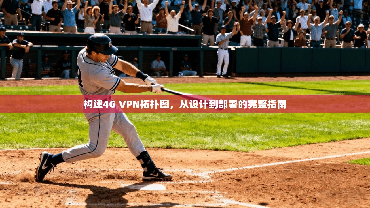 构建4G VPN拓扑图，从设计到部署的完整指南
