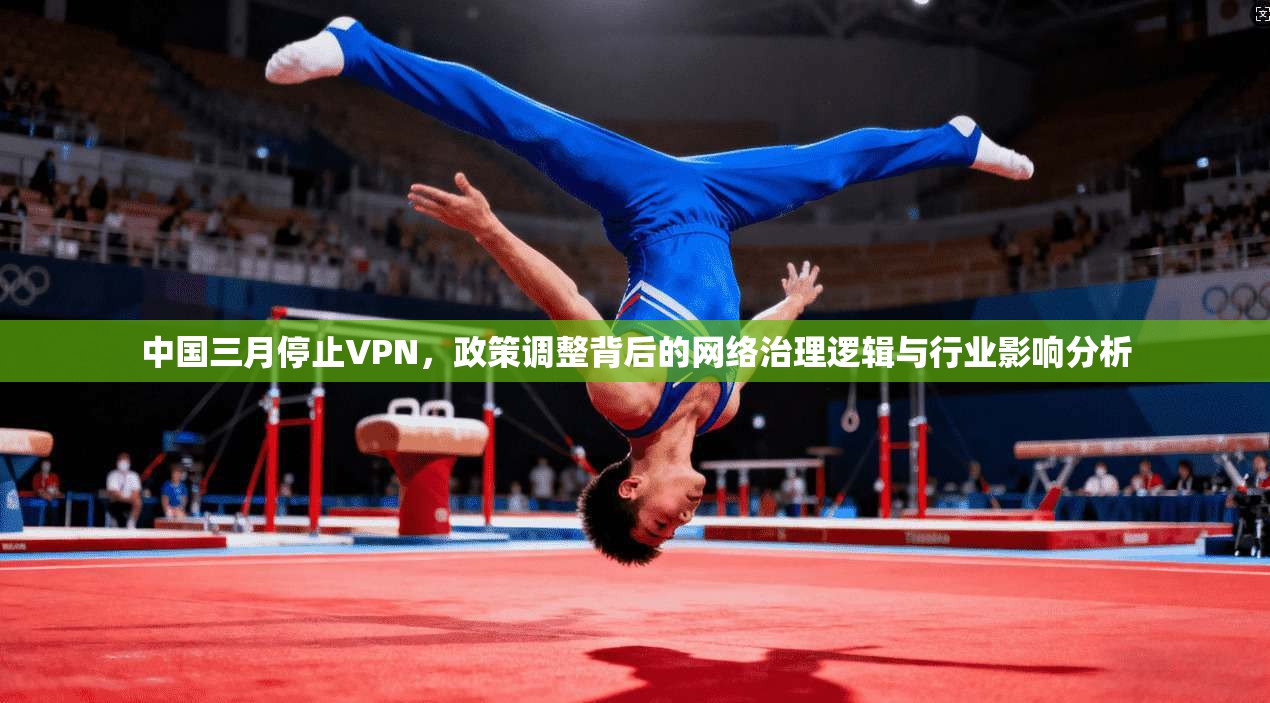 中国三月停止VPN，政策调整背后的网络治理逻辑与行业影响分析