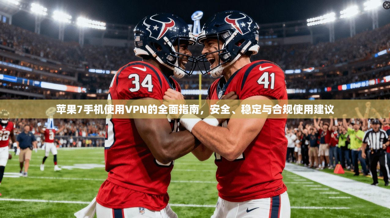 苹果7手机使用VPN的全面指南，安全、稳定与合规使用建议