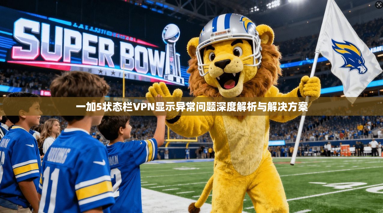 一加5状态栏VPN显示异常问题深度解析与解决方案