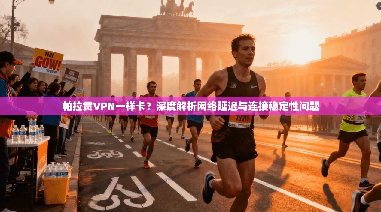 帕拉贡VPN一样卡?深度解析网络延迟与连接稳定性问题