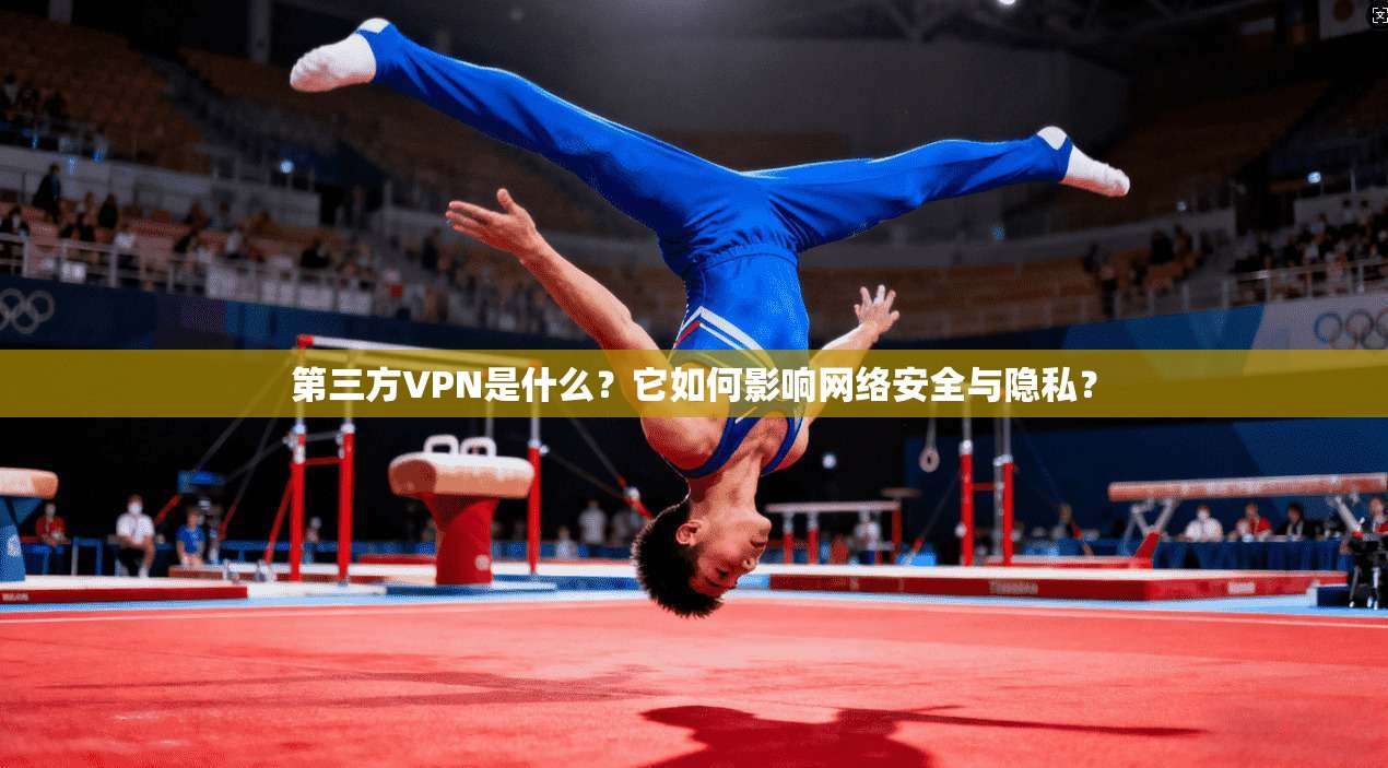 第三方VPN是什么？它如何影响网络安全与隐私？