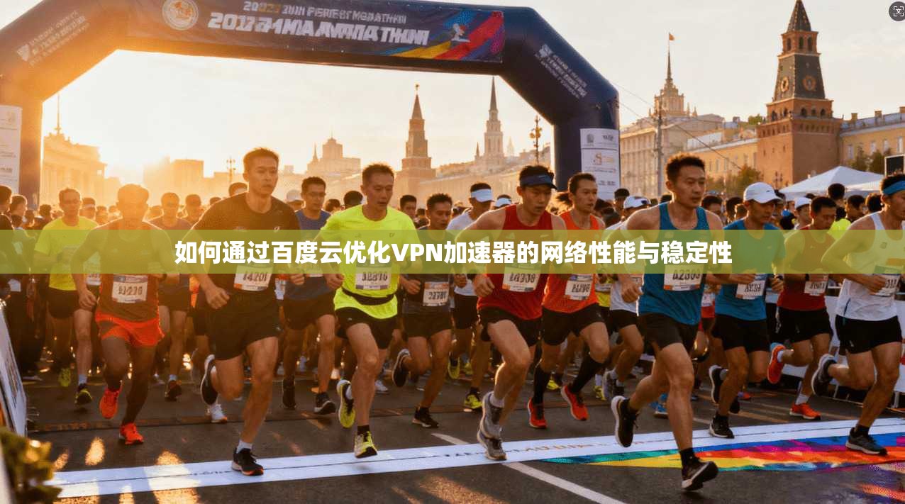 如何通过百度云优化VPN加速器的网络性能与稳定性