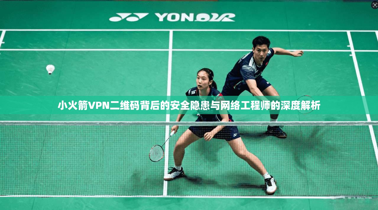 小火箭VPN二维码背后的安全隐患与网络工程师的深度解析