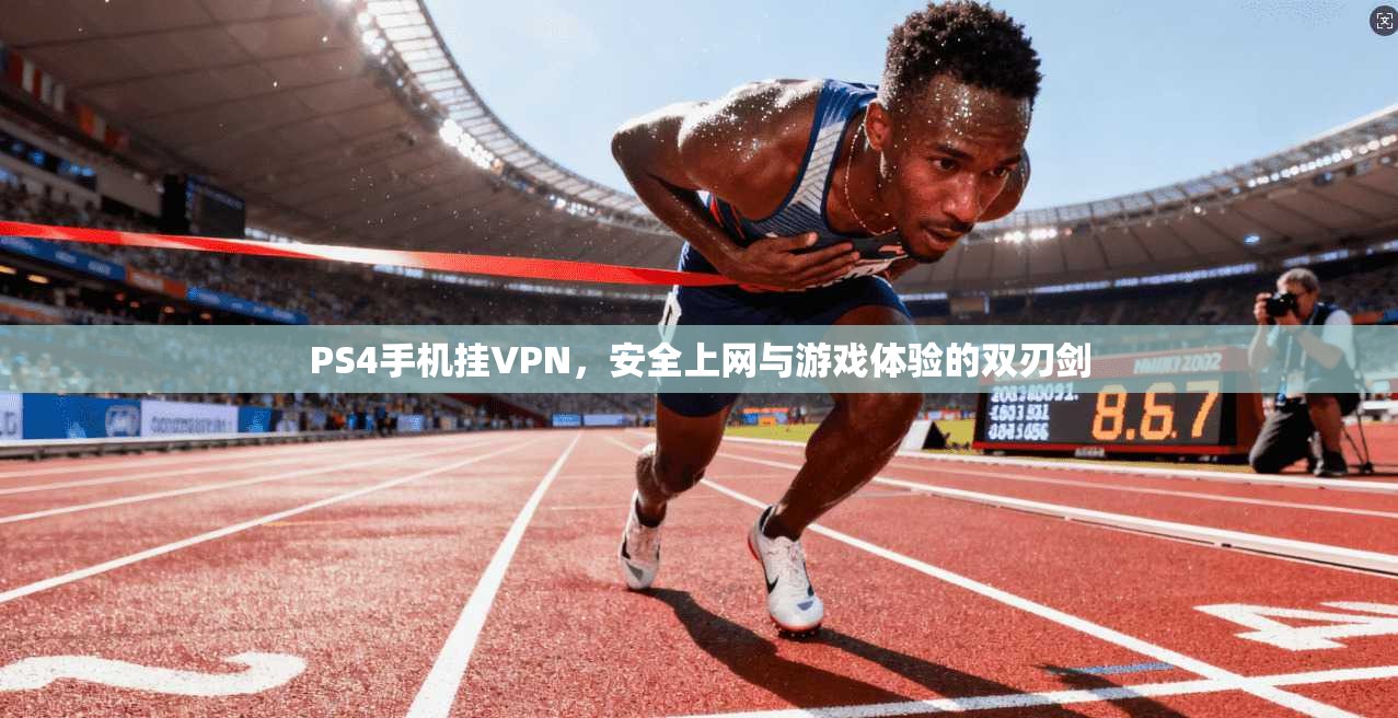 PS4手机挂VPN，安全上网与游戏体验的双刃剑