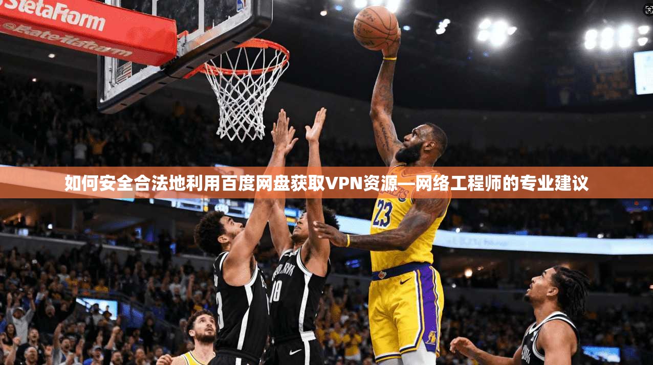 如何安全合法地利用百度网盘获取VPN资源—网络工程师的专业建议