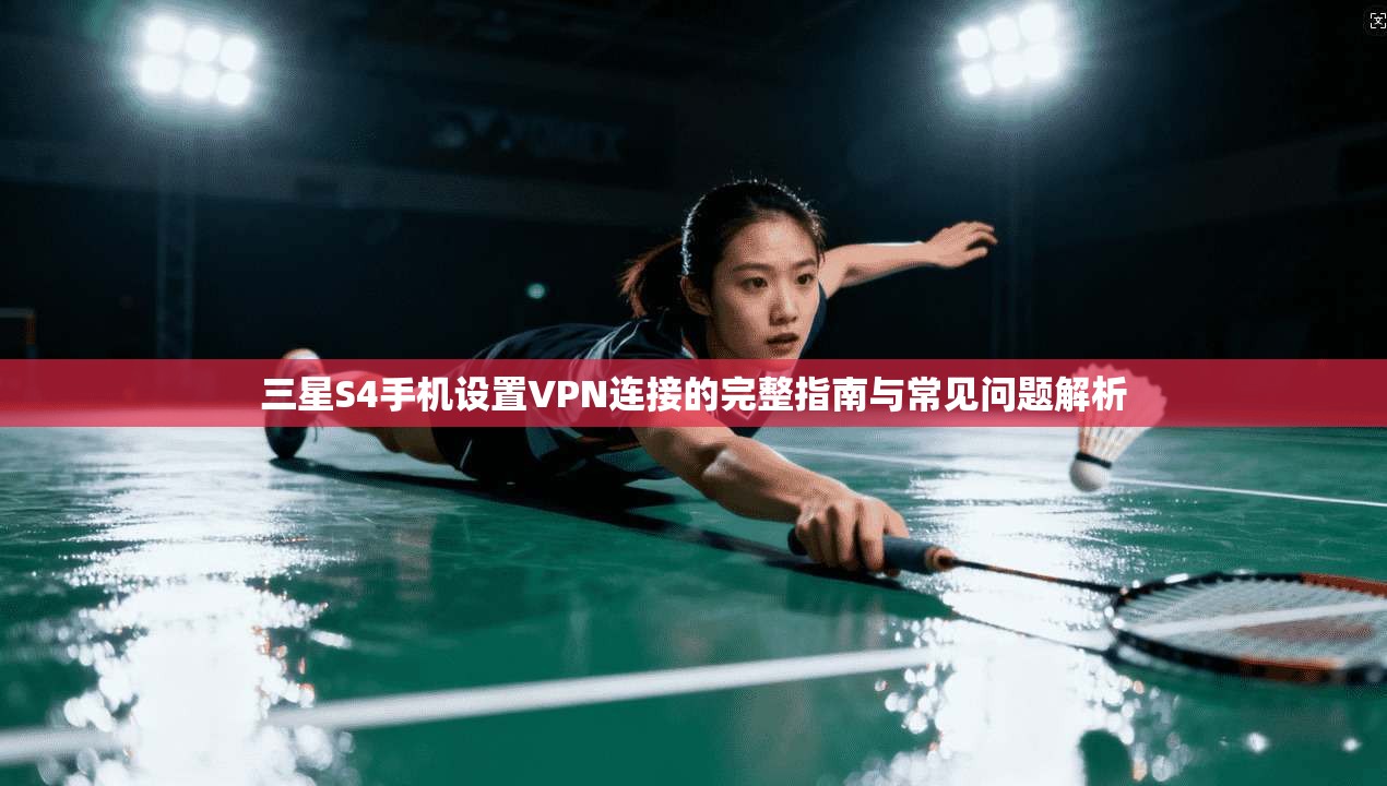 三星S4手机设置VPN连接的完整指南与常见问题解析