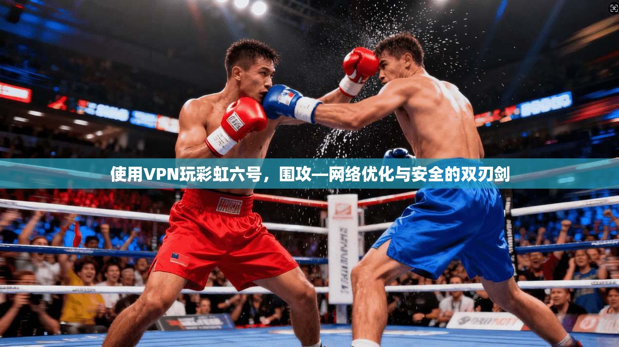 使用VPN玩彩虹六号，围攻—网络优化与安全的双刃剑