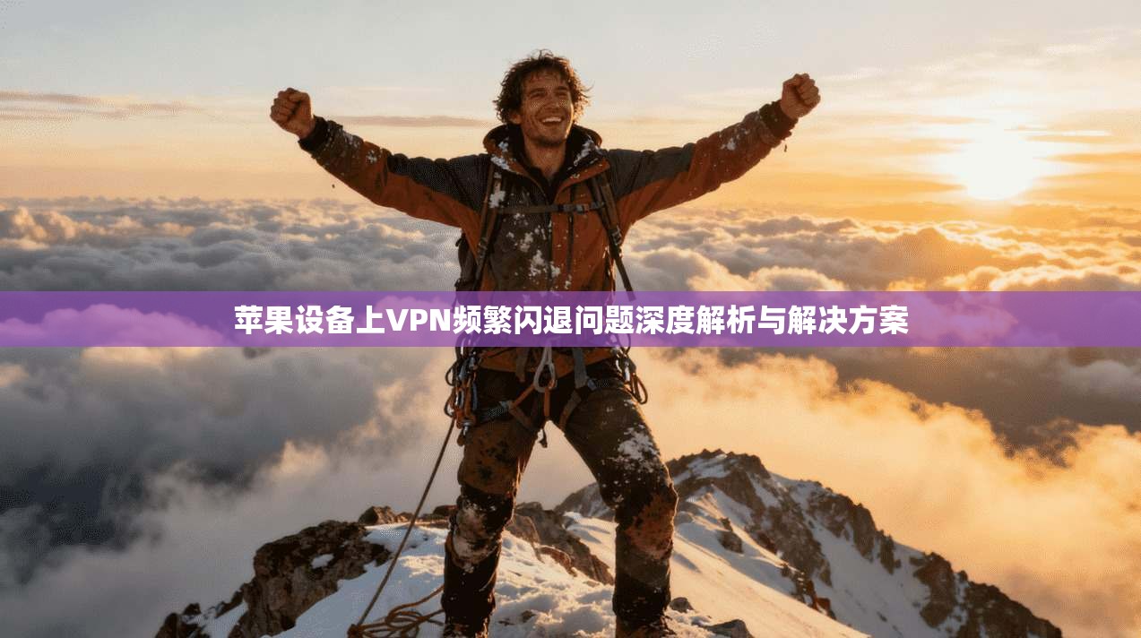 苹果设备上VPN频繁闪退问题深度解析与解决方案