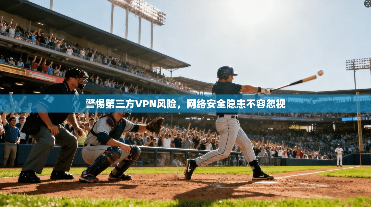 警惕第三方VPN风险，网络安全隐患不容忽视