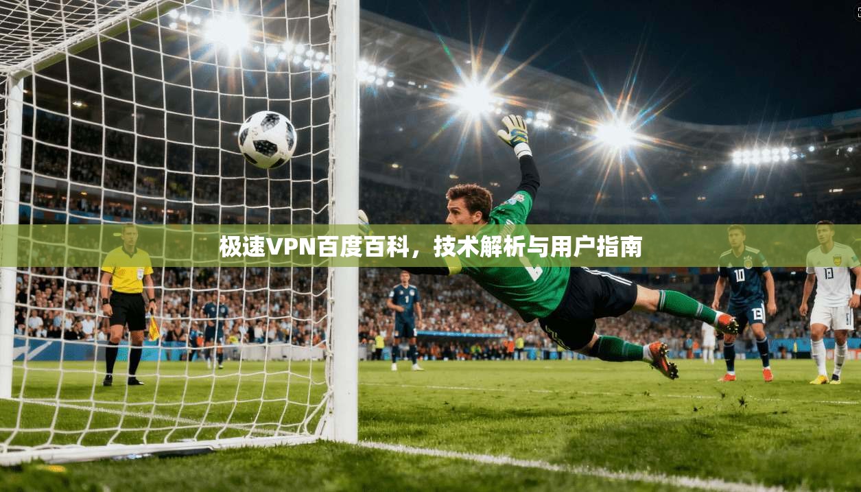 极速VPN百度百科，技术解析与用户指南