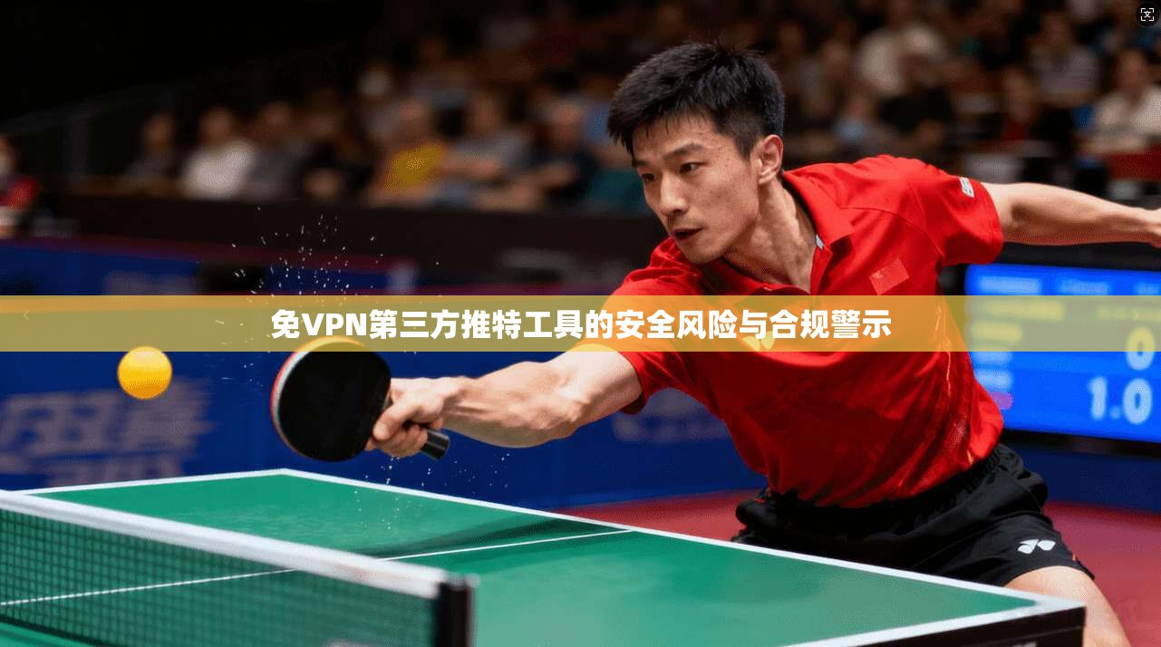 免VPN第三方推特工具的安全风险与合规警示